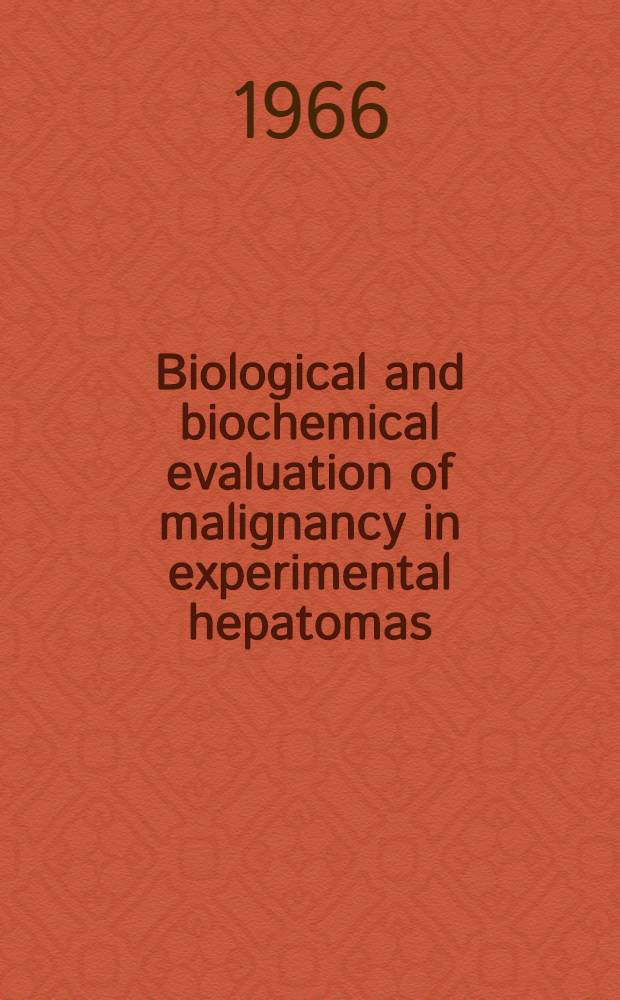 Biological and biochemical evaluation of malignancy in experimental hepatomas : Proceedings of the U. S. - Japan joint conference on biological and biochemical evaluation of malignancy in experimental hepatomas Kyoto, Nov. 4-5, 1965