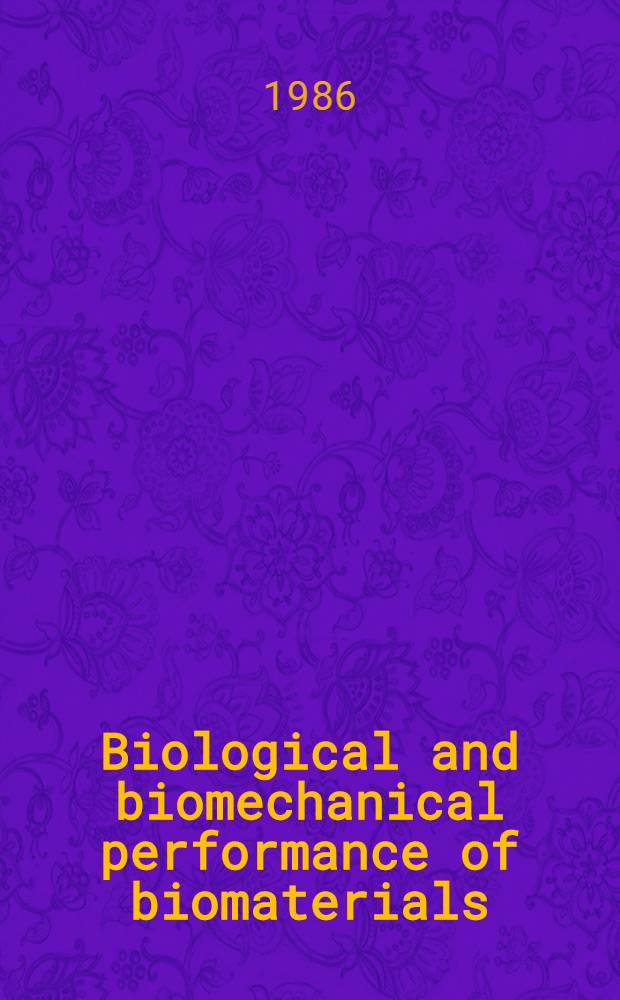 Biological and biomechanical performance of biomaterials : Proc. of the Fifth Europ. conf. on biomaterials, Paris, France, Sept. 4-6, 1985