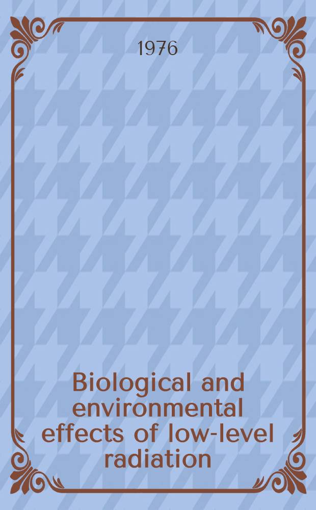 Biological and environmental effects of low-level radiation : Proceedings of a Symposium on biological effects of low-level radiation pertinent to protection of man and his environment, organized by the Intern. atomic energy agency and the World health organization and held in Chicago, 3-7 Nov. 1975 In 2 vol. Vol. 1