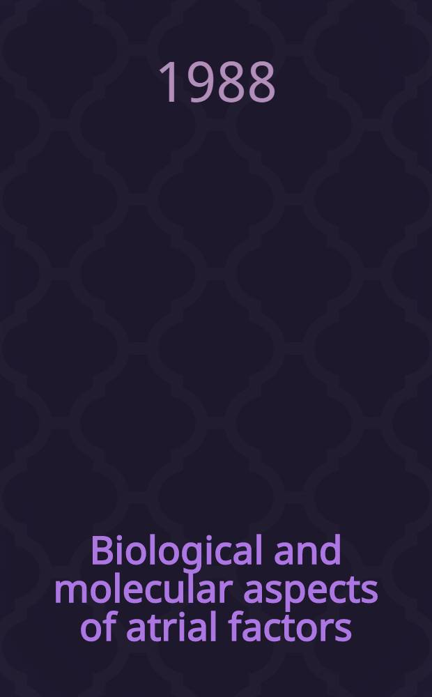 Biological and molecular aspects of atrial factors : Proc. of a director's sponsors-UCLA symp. held at Steamboat Springs, Colo., Jan. 17-23, 1988
