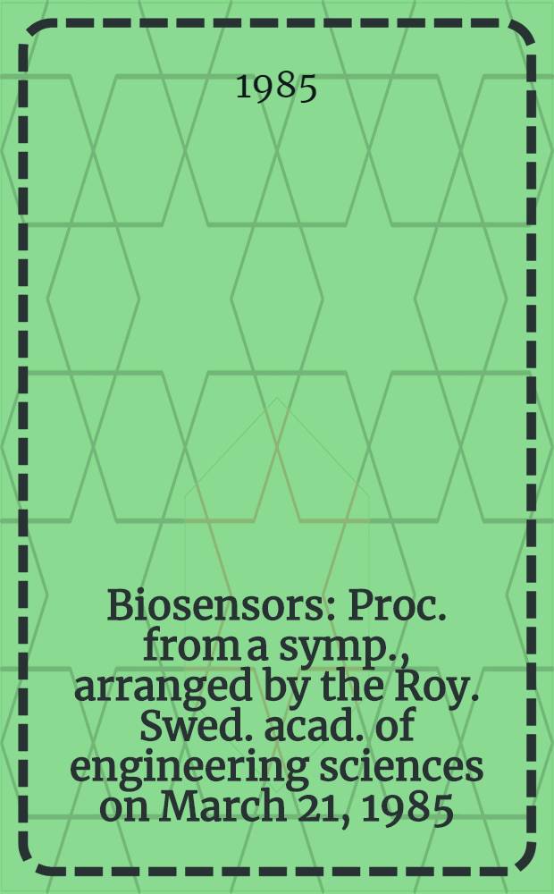 Biosensors : Proc. from a symp., arranged by the Roy. Swed. acad. of engineering sciences on March 21, 1985
