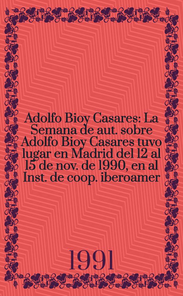 Adolfo Bioy Casares : La Semana de aut. sobre Adolfo Bioy Casares tuvo lugar en Madrid del 12 al 15 de nov. de 1990, en al Inst. de coop. iberoamer