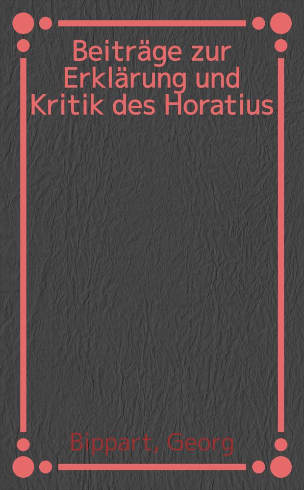 Beiträge zur Erklärung und Kritik des Horatius