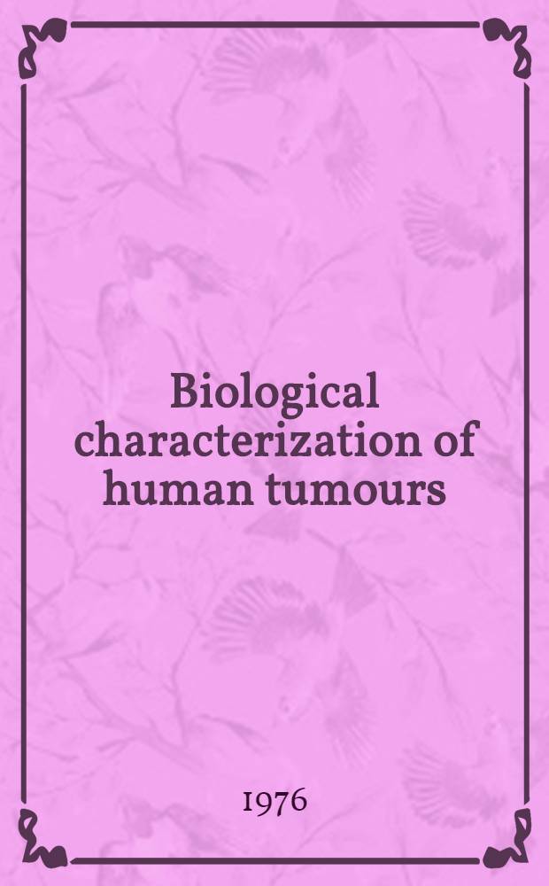 Biological characterization of human tumours : Proc. of the Sixth intern. symposium on the biol. characterization of human tumours. Copenhagen, May 13-16, 1975