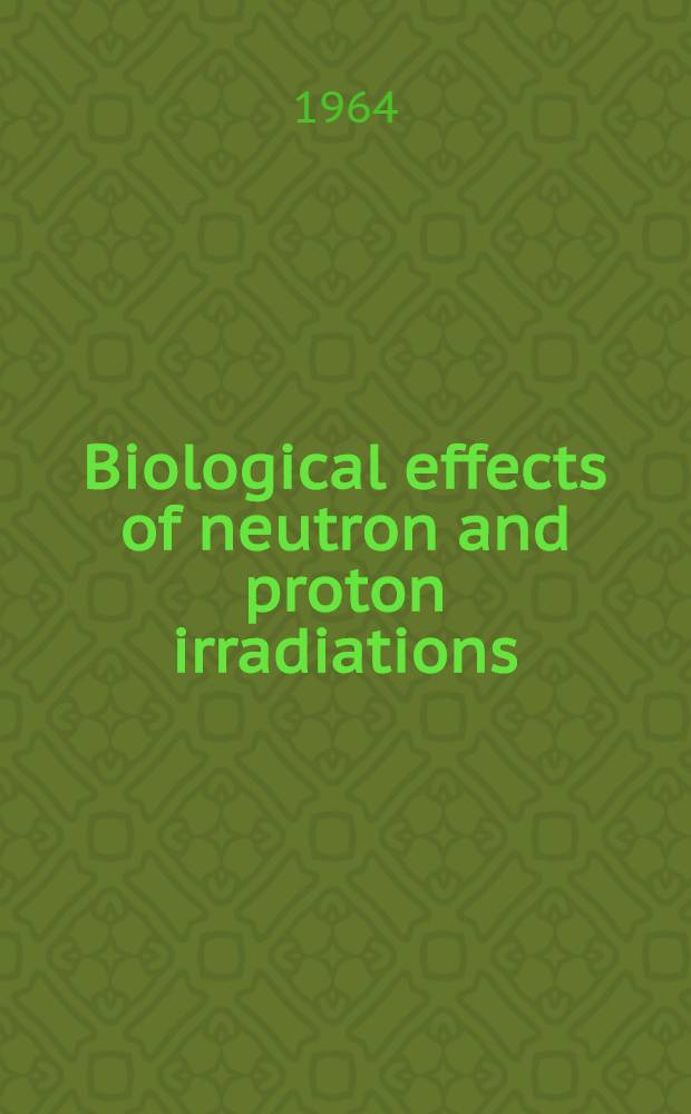 Biological effects of neutron and proton irradiations : Proceedings of the Symposium on biological effects of neutron irradiations held by the International atomic energy agency at the Brookhaven national laboratory, Upton, N. Y., 7-11 Oct. 1963 In 2 vol. Vol. 2