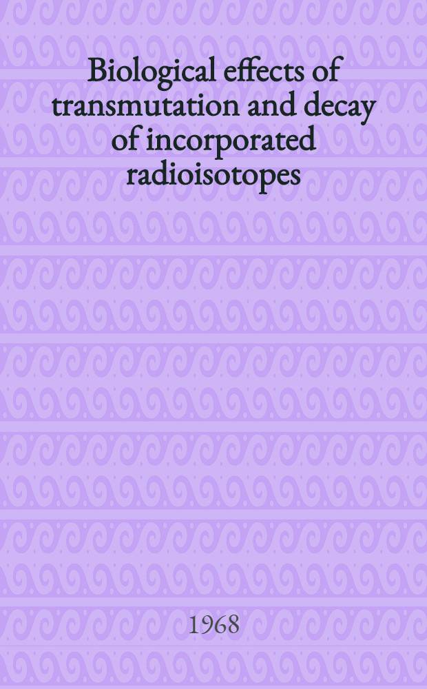 Biological effects of transmutation and decay of incorporated radioisotopes : Proceedings of a panel, held in Vienna, 9=13 Oct. 1967