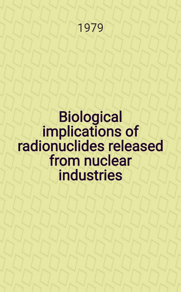 Biological implications of radionuclides released from nuclear industries : Proc. of an Intern. symp. on biol. implications of radionuclides released from nuclear industries organized by the Intern. atomic energy agency a. held in Vienna, 26-30 March 1979 In 2 vol. Vol. 2