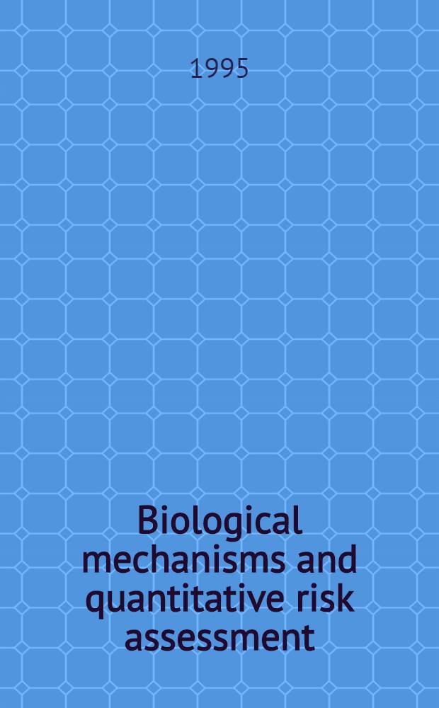 Biological mechanisms and quantitative risk assessment : Proc. of a symp. sponsored by the Health effects research lab. of the U. S. Environmental protection agency, Nov. 1-4, 1993