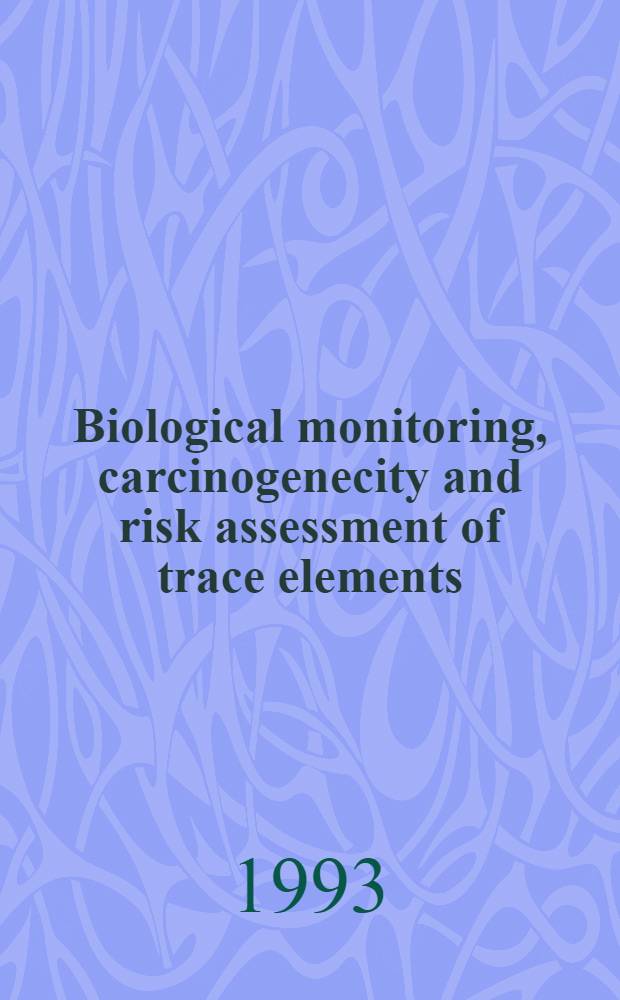 Biological monitoring, carcinogenecity and risk assessment of trace elements : Proc. of the Conf. "Trace elements in human health and disease", held in Stockholm on 25-29 May 1992