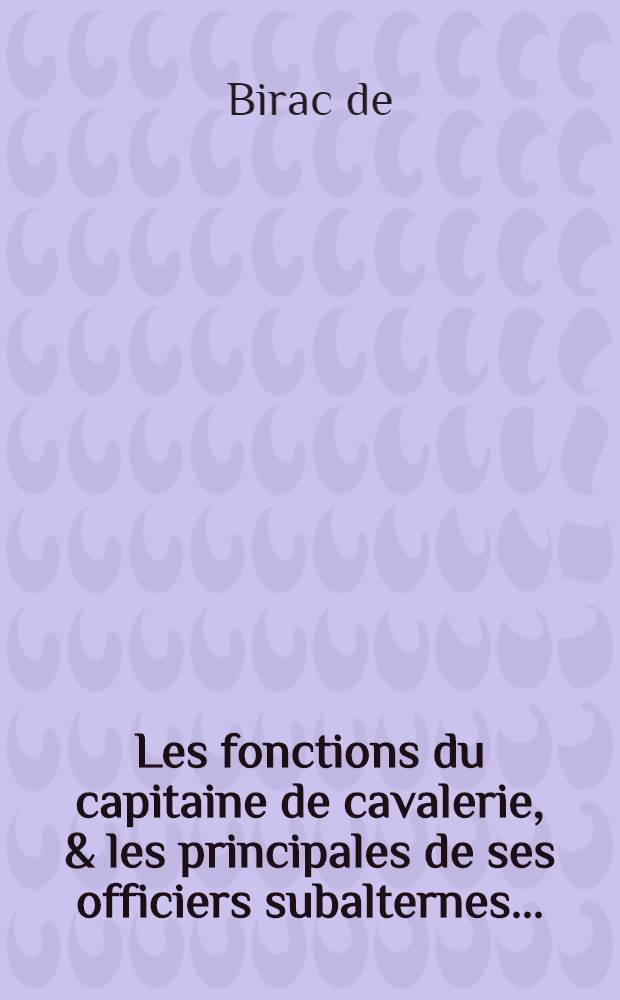 Les fonctions du capitaine de cavalerie, & les principales de ses officiers subalternes ... : Avec un Abregé des ordonnances & règlemens du roy, pour la cavalerie, depuis l'année 1661. jusques en 1669. & L'exercice de la cavalerie