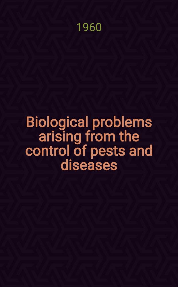 Biological problems arising from the control of pests and diseases : ... Proceedings of a Symposium held in Oct., 1959