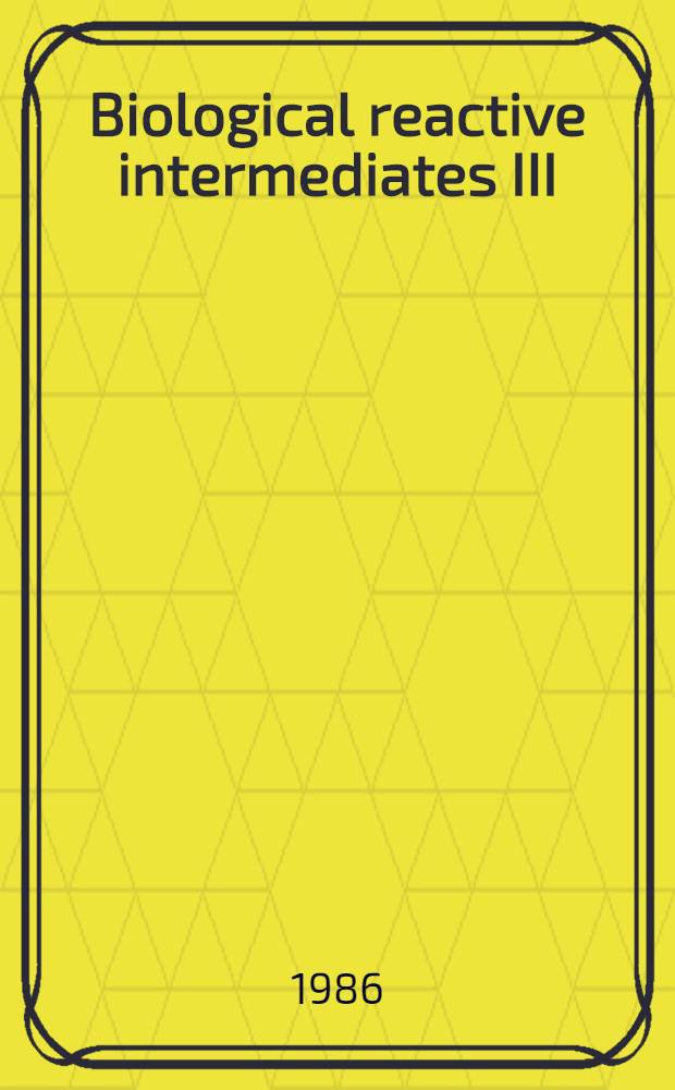 Biological reactive intermediates III : Mechanisms of action in animal models a. human disease : Proc. of the 3d Intern. symp. on biol. reactive intermediates, held June 6-8, 1985, at the Univ. of Maryland, College Park, Md.