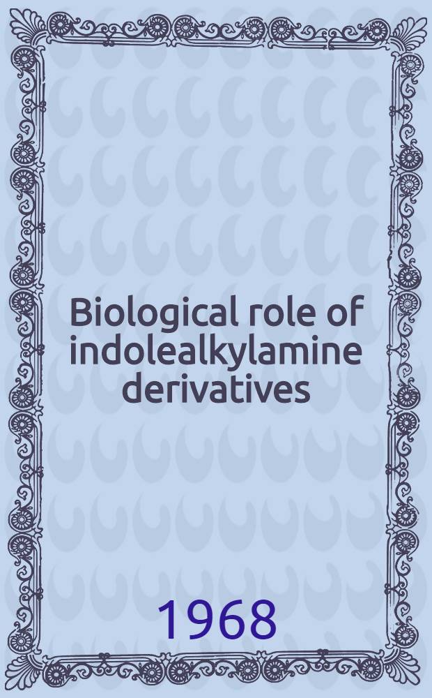 Biological role of indolealkylamine derivatives : Proceedings of a Symposium held at the College of physicians and surgeons, Columbia univ., New York, May 10-12, 1967