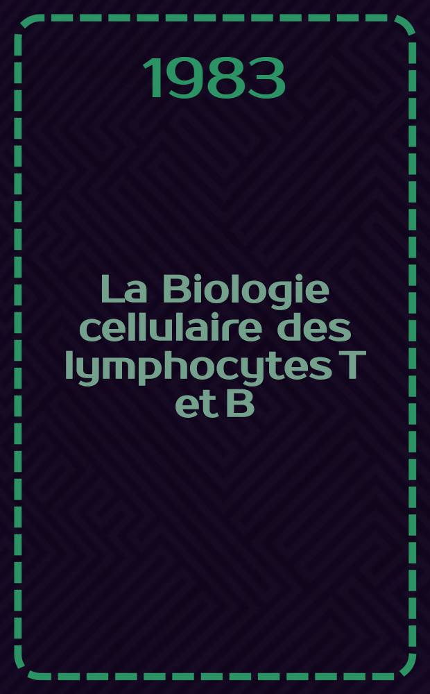 La Biologie cellulaire des lymphocytes T et B : Colloque intern., 16-18 déc. 1982. Inst. Pasteur, Paris