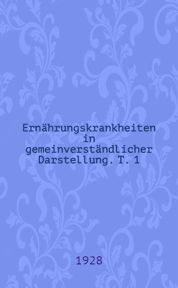 Ernährungskrankheiten in gemeinverständlicher Darstellung. T. 1 : Vitaminmangel - Krankheiten. Mineralmangel - Krankheiten. Harnsäure - Krankheiten