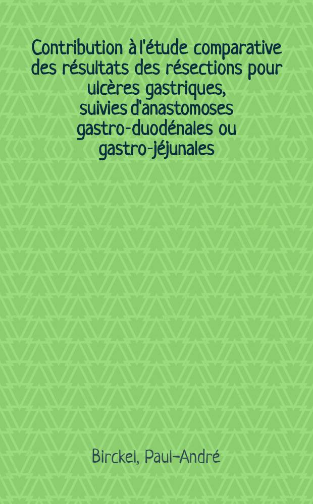 Contribution à l'étude comparative des résultats des résections pour ulcères gastriques, suivies d'anastomoses gastro-duodénales ou gastro-jéjunales : À propos de 164 cas opérés par ces deux méthodes au Centre hospitalier de Mulhouse
