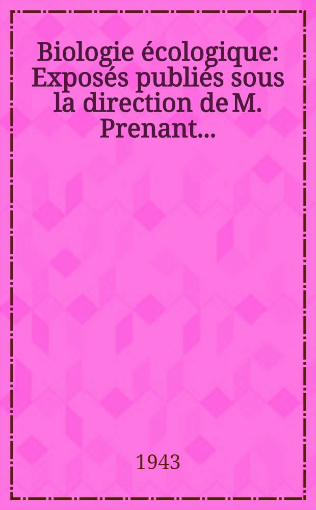 Biologie écologique : Exposés publiés sous la direction de M. Prenant ..