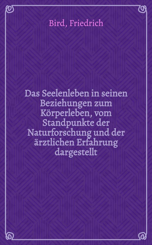 Das Seelenleben in seinen Beziehungen zum K&ouml;rperleben, vom Standpunkte der Naturforschung und der &auml;rztlichen Erfahrung dargestellt