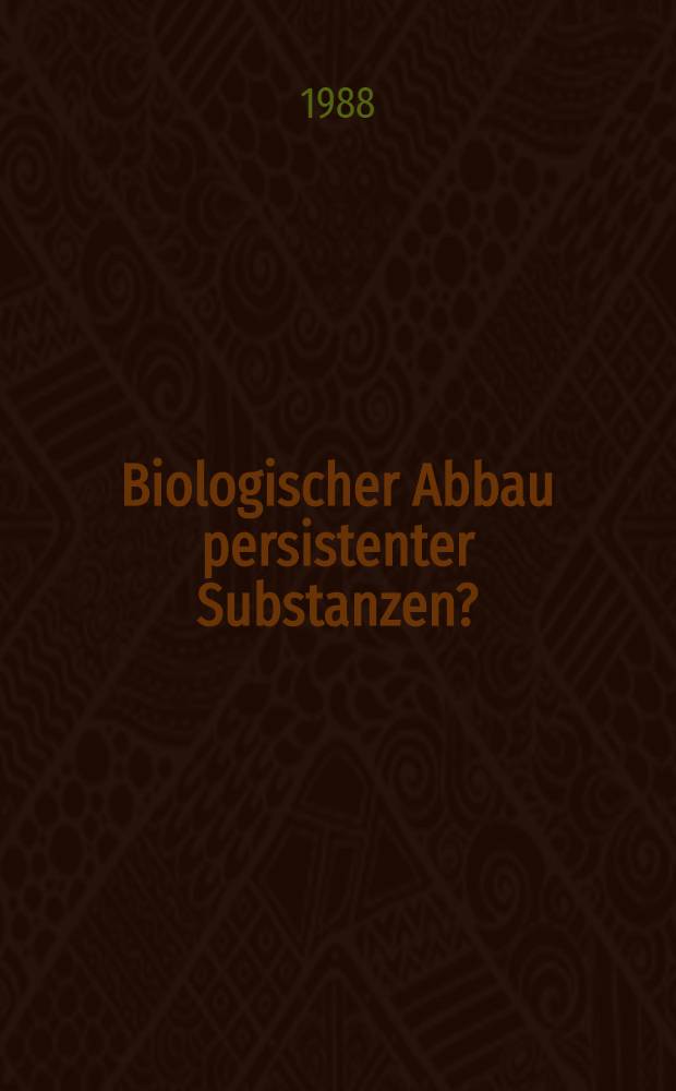 Biologischer Abbau persistenter Substanzen? : 5. Dechema-Fachgespräch Umweltschutz