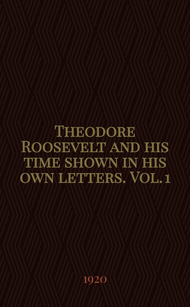 Theodore Roosevelt and his time shown in his own letters. Vol. 1