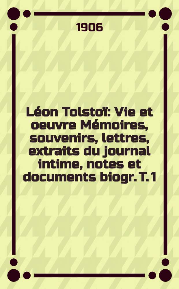 Léon Tolstoï : Vie et oeuvre Mémoires, souvenirs, lettres, extraits du journal intime, notes et documents biogr. T. 1
