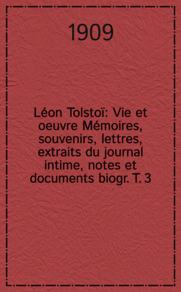 Léon Tolstoï : Vie et oeuvre Mémoires, souvenirs, lettres, extraits du journal intime, notes et documents biogr. T. 3