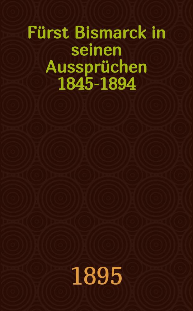 Fürst Bismarck in seinen Aussprüchen 1845-1894