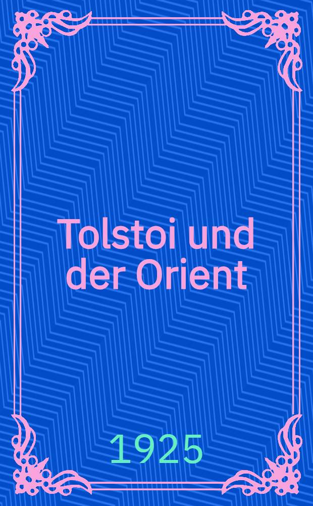 Tolstoi und der Orient : Briefe und sonstige Zeugnisse &uuml;ber Tolsyois Beziehungen zu den Vertretern orientalischer Religionen