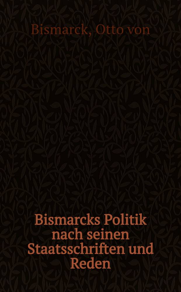 Bismarcks Politik nach seinen Staatsschriften und Reden