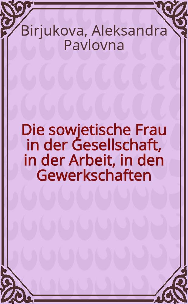 Die sowjetische Frau in der Gesellschaft, in der Arbeit, in den Gewerkschaften