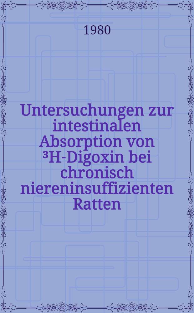 Untersuchungen zur intestinalen Absorption von ³H-Digoxin bei chronisch niereninsuffizienten Ratten : Inaug.-Diss