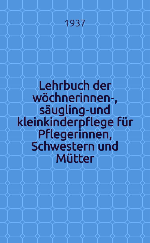 Lehrbuch der wöchnerinnen-, säuglings- und kleinkinderpflege für Pflegerinnen, Schwestern und Mütter