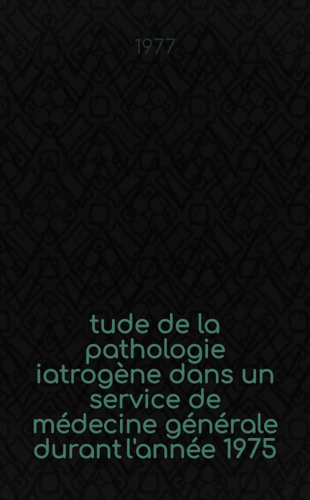 Étude de la pathologie iatrogène dans un service de médecine générale durant l'année 1975 : Thèse