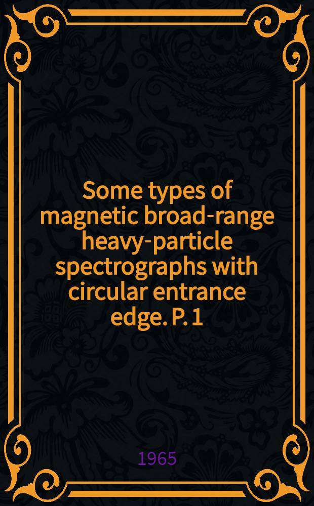 Some types of magnetic broad-range heavy-particle spectrographs with circular entrance edge. [P.] 1 : Straight focal line