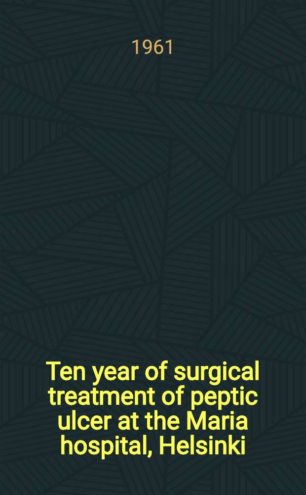 Ten year of surgical treatment of peptic ulcer at the Maria hospital, Helsinki (1945 to 1954) : A clinical and follow-up study