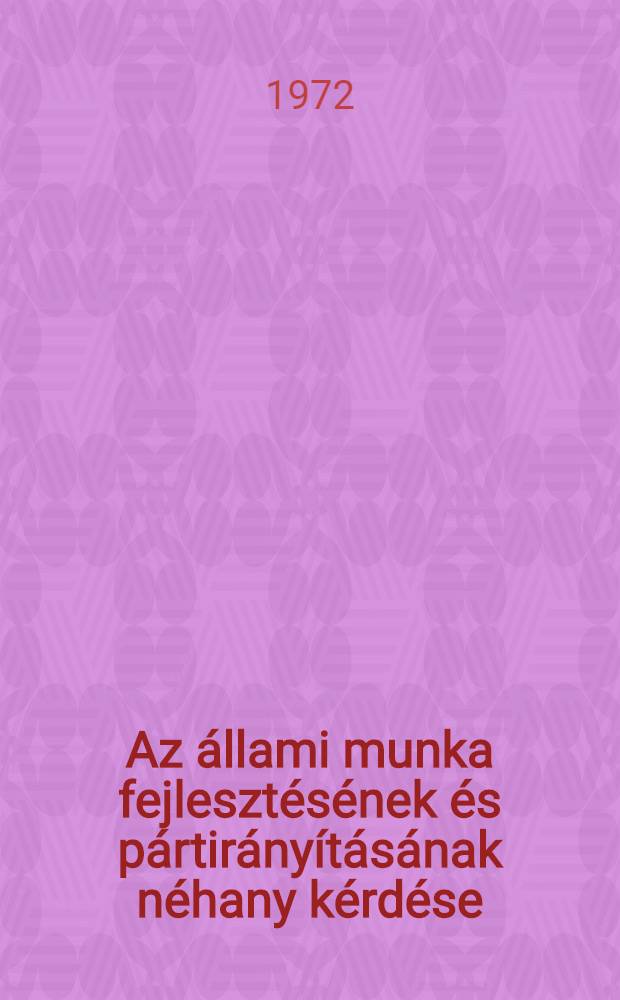 Az állami munka fejlesztésének és pártirányításának néhany kérdése : Beszéd elhangzott 1972. március 1-én