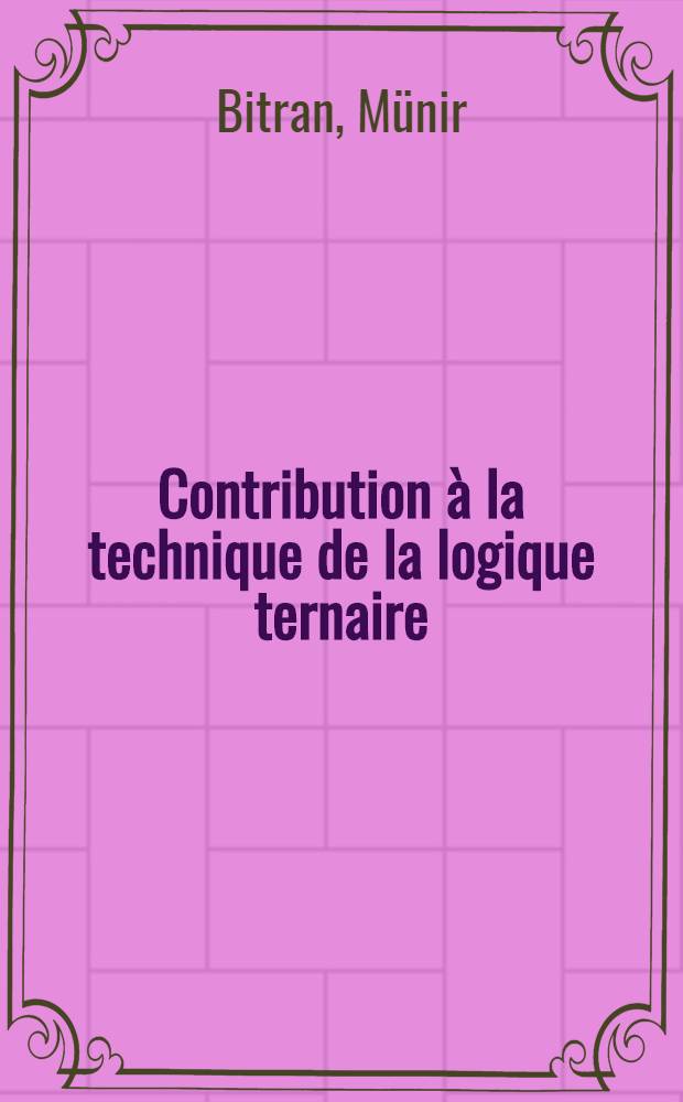 Contribution &agrave; la technique de la logique ternaire : Th&egrave;se pr&eacute;s. &agrave; l'&Eacute;cole polytechn. f&eacute;d&eacute;rale, Zurich ..