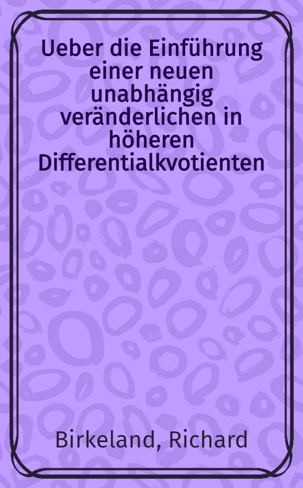 Ueber die Einf&uuml;hrung einer neuen unabh&auml;ngig ver&auml;nderlichen in h&ouml;heren Differentialkvotienten