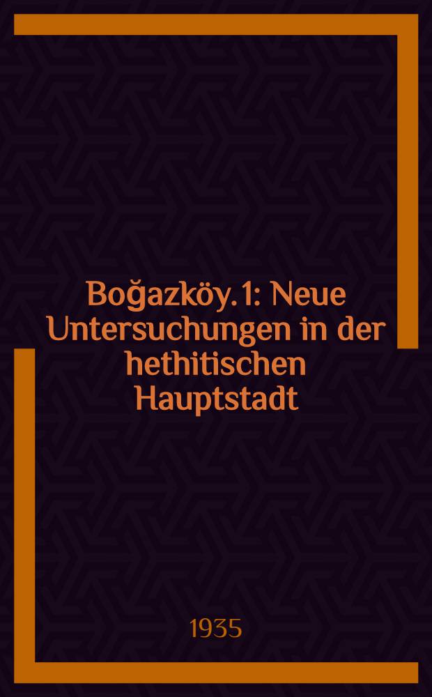 Boğazköy. [1] : Neue Untersuchungen in der hethitischen Hauptstadt