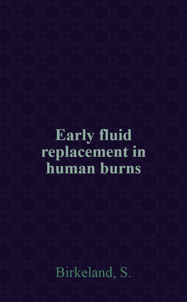 Early fluid replacement in human burns : Related to composition and volume of circulating blood, fluid intake/output and some clinical factors. P. 7 : Early fluid replacement in human burns