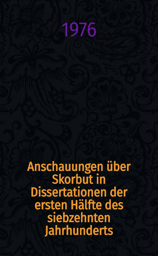 Anschauungen über Skorbut in Dissertationen der ersten Hälfte des siebzehnten Jahrhunderts : Inaug.-Diss. ... der Med. Fak. der ... Univ. Gießen