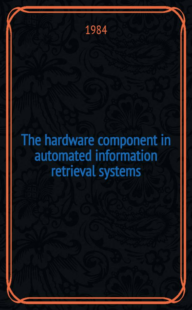 The hardware component in automated information retrieval systems : The training material prep. for the Course for inform. officers a. documentalists from developing countries held by VINITI (12 Apr. - 20 June, 1984)