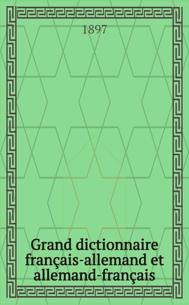 Grand dictionnaire français-allemand et allemand-français : Composé sur un plan nouveau d'après les dictionnaires de l'Académie, de Bescherelle et de Littré avec la prononciation dans les deux langues. T. 1 : Français-allemand
