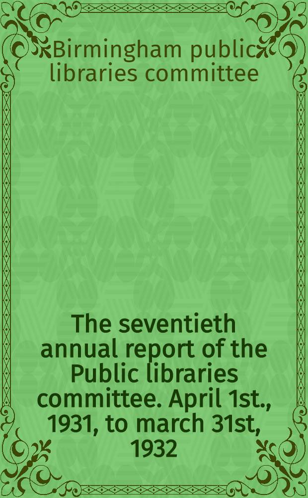The seventieth annual report of the Public libraries committee. April 1st., 1931, to march 31st, 1932