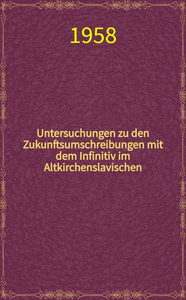 Untersuchungen zu den Zukunftsumschreibungen mit dem Infinitiv im Altkirchenslavischen : Ein Beitrag zur historischen Verbalsyntax des Slavischen : Inauguraldissertation welche zur Erlangung der Doktorwürde mit Genehmigung der Humanistischen Fakultät der Univ. Stockholm am 16. Mai 1958