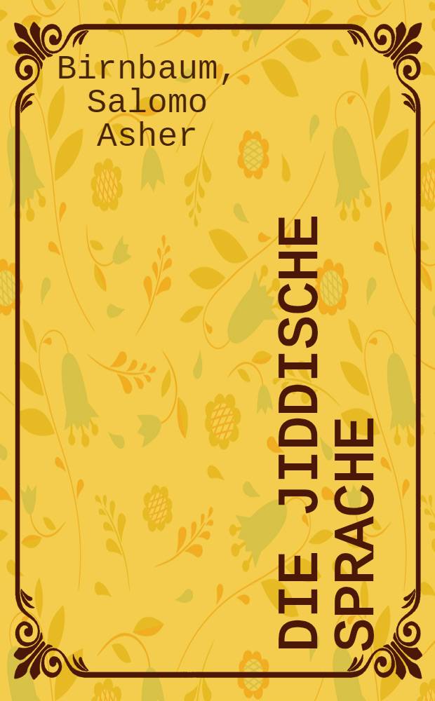 Die jiddische Sprache : Ein kurzer Überblick und Texte aus acht Jahrhunderten