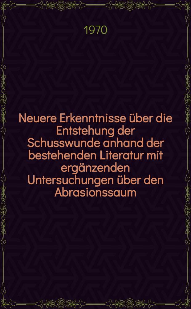 Neuere Erkenntnisse &uuml;ber die Entstehung der Schusswunde anhand der bestehenden Literatur mit erg&auml;nzenden Untersuchungen &uuml;ber den Abrasionssaum : Inaug.-Diss. ... der ... Med. Fak. der ... Univ. Mainz