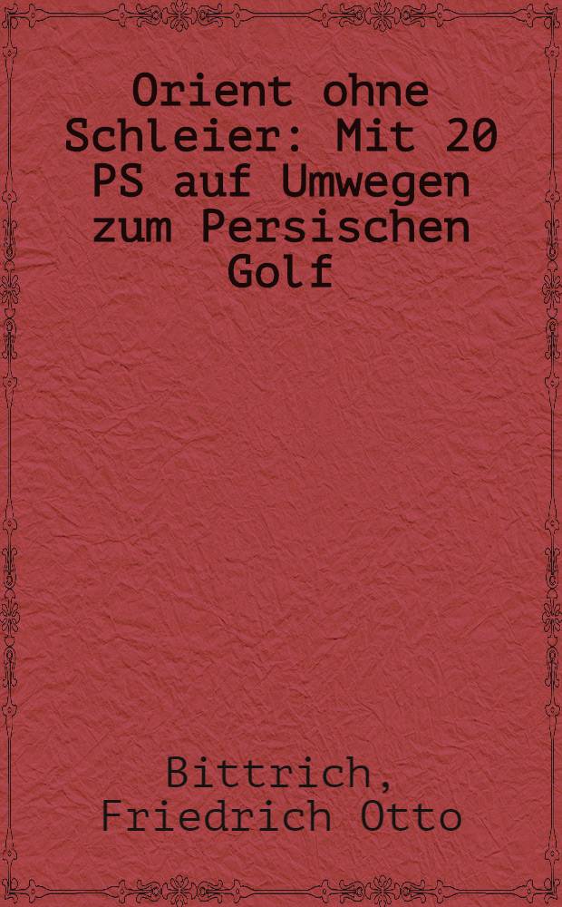Orient ohne Schleier : Mit 20 PS auf Umwegen zum Persischen Golf