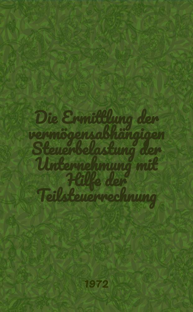 Die Ermittlung der vermögensabhängigen Steuerbelastung der Unternehmung mit Hilfe der Teilsteuerrechnung : Inaug.-Diss. ... der Wirtschafts- und Sozialwiss. Fak. der Univ. zu Köln
