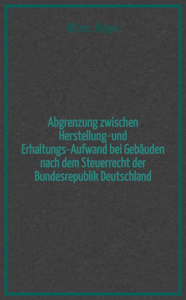 Abgrenzung zwischen Herstellungs- und Erhaltungs-Aufwand bei Geb&auml;uden nach dem Steuerrecht der Bundesrepublik Deutschland : Inaug.-Diss. zur Erlangung der Doktorw&uuml;rde ... der ... Univ. zu M&uuml;nchen